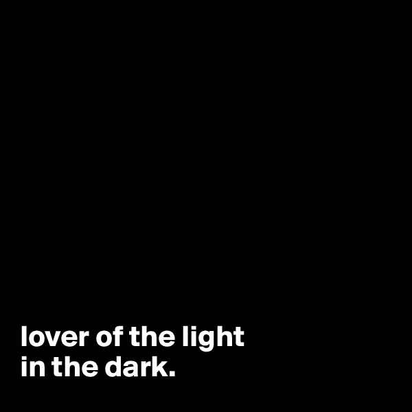 









lover of the light 
in the dark.