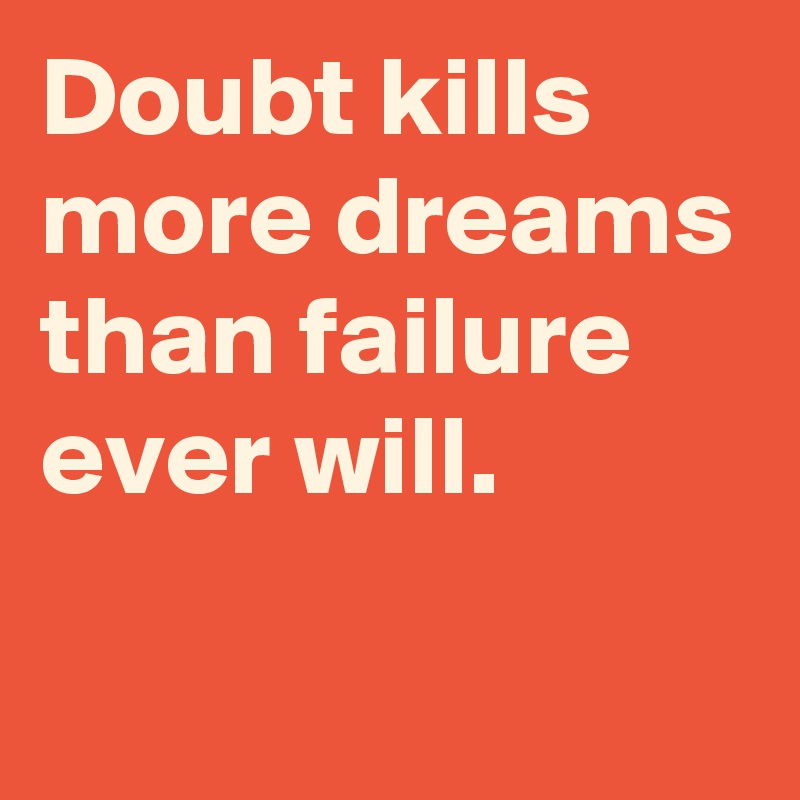 Doubt kills more dreams than failure ever will.
