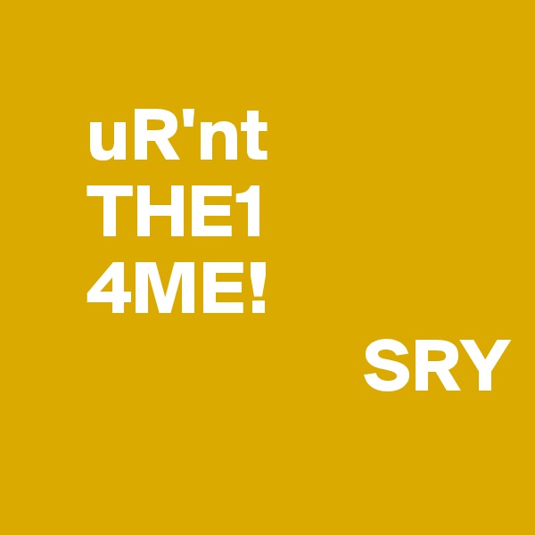 
    uR'nt
    THE1 
    4ME!
                      SRY
               