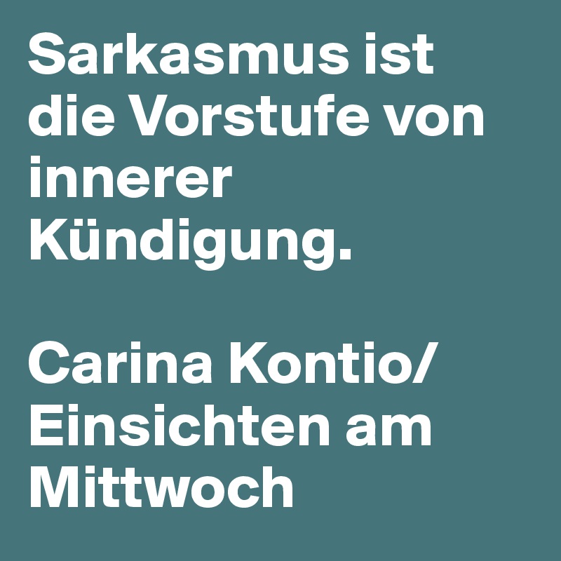 Sarkasmus ist die Vorstufe von innerer Kündigung. 

Carina Kontio/Einsichten am Mittwoch