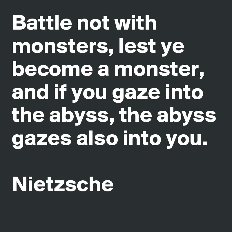 Battle-not-with-monsters-lest-ye-become-
