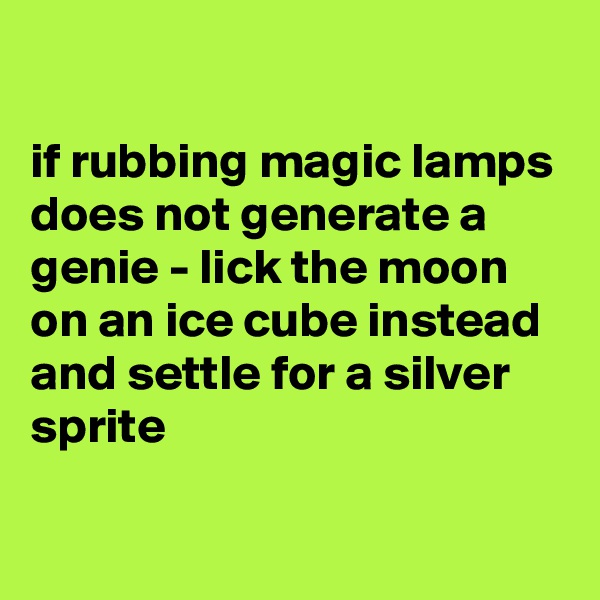 

if rubbing magic lamps does not generate a genie - lick the moon on an ice cube instead and settle for a silver sprite

