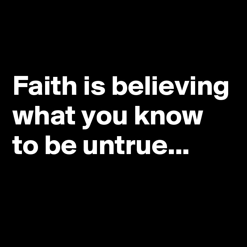 

Faith is believing what you know to be untrue...

