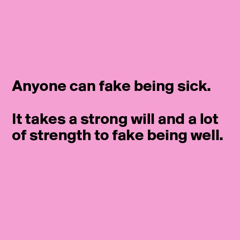 Anyone can fake being sick. It takes a strong will and a lot of strength to fake  being well. - Post by chrysti on Boldomatic