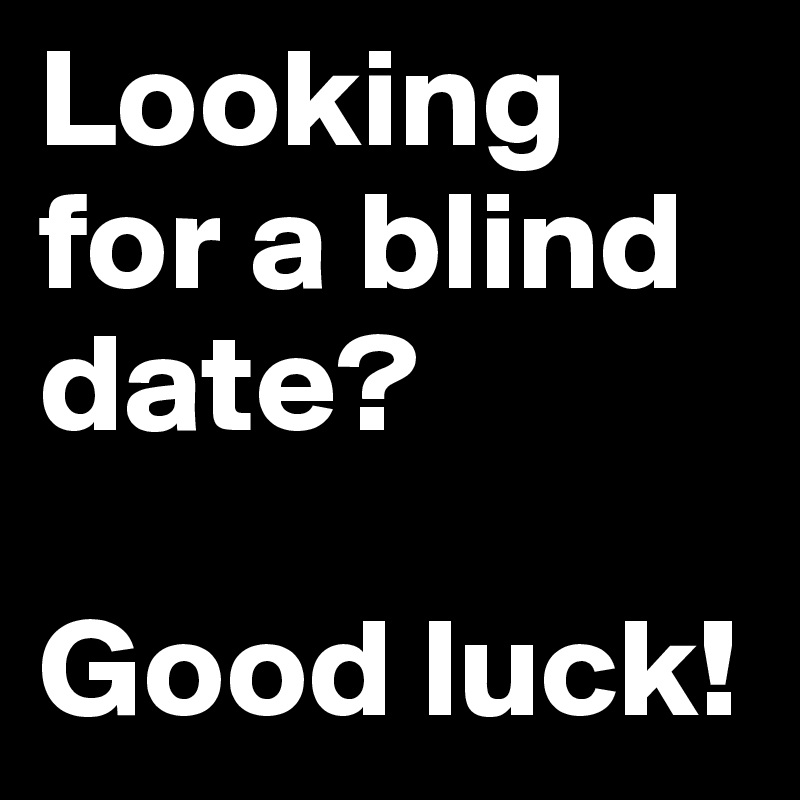 Looking for a blind date?

Good luck!