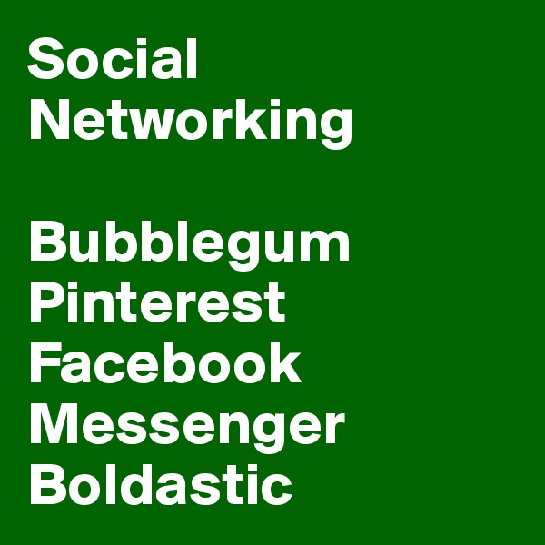 Social Networking

Bubblegum 
Pinterest 
Facebook 
Messenger 
Boldastic 