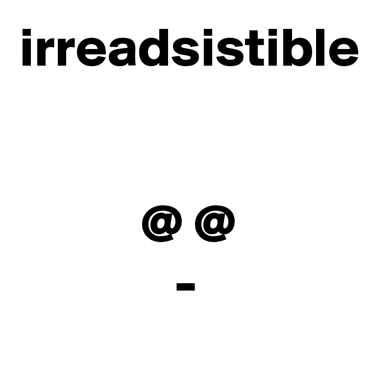 irreadsistible


           @ @
              -