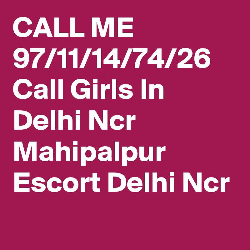 CALL ME 97/11/14/74/26 Call Girls In Delhi Ncr Mahipalpur Escort Delhi Ncr
