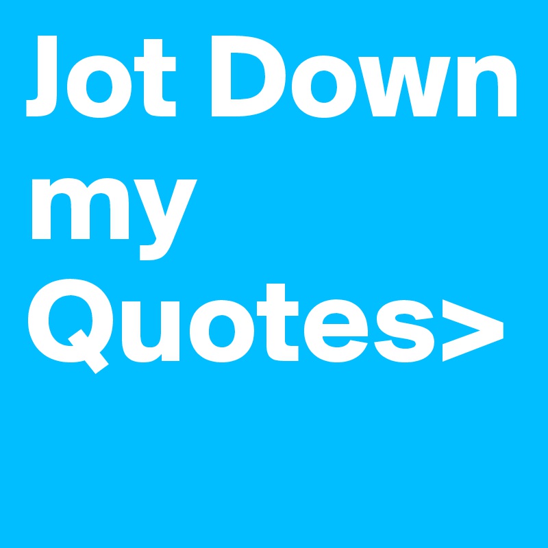 Jot Down my Quotes>