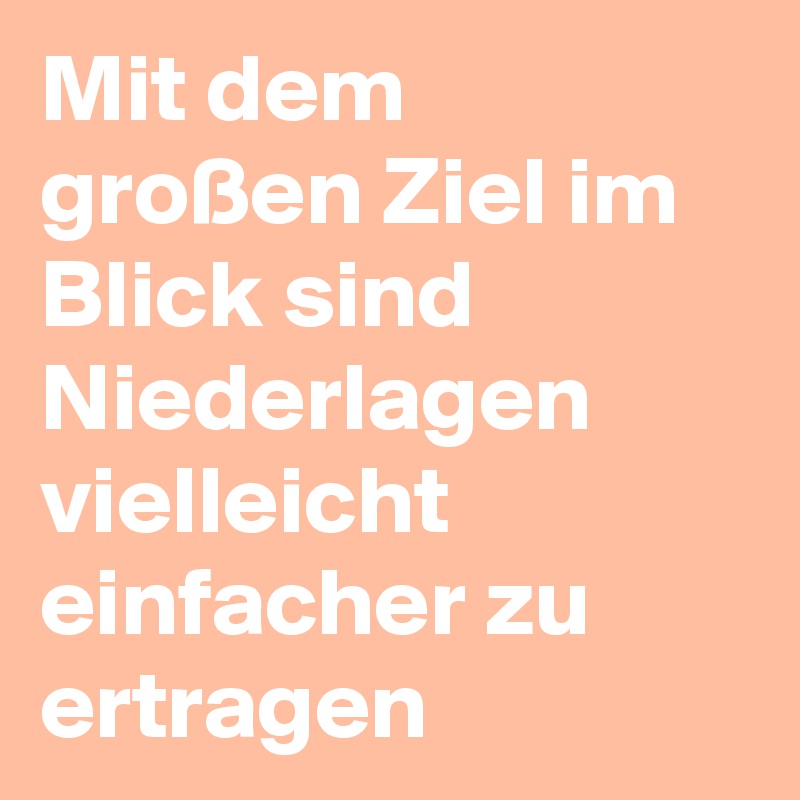 Mit dem großen Ziel im Blick sind Niederlagen vielleicht einfacher zu ertragen 