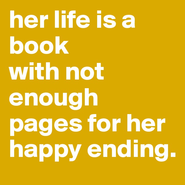 her life is a book
with not enough pages for her happy ending.
