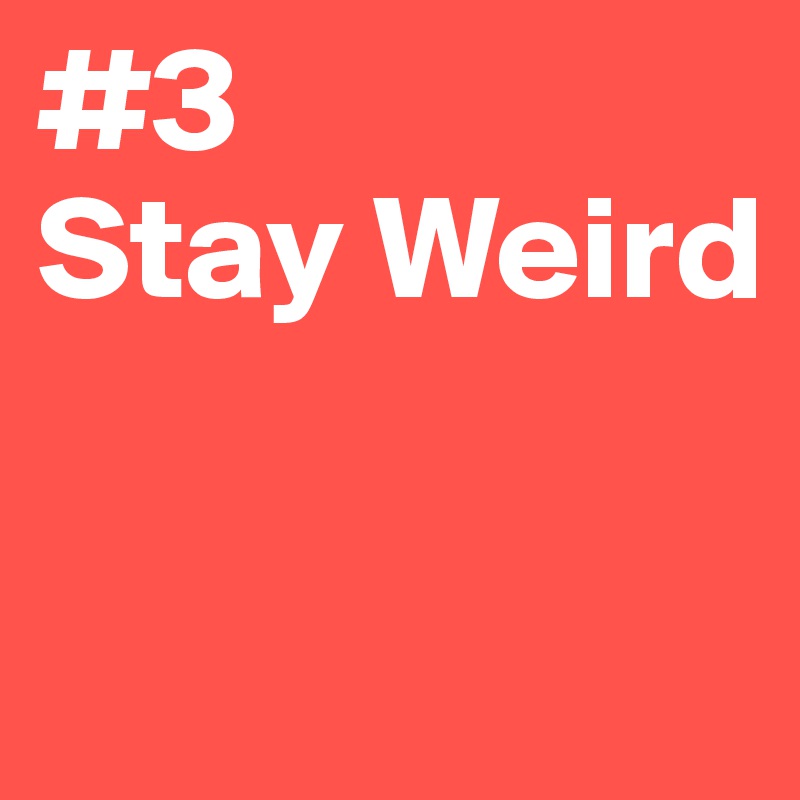 #3
Stay Weird 

