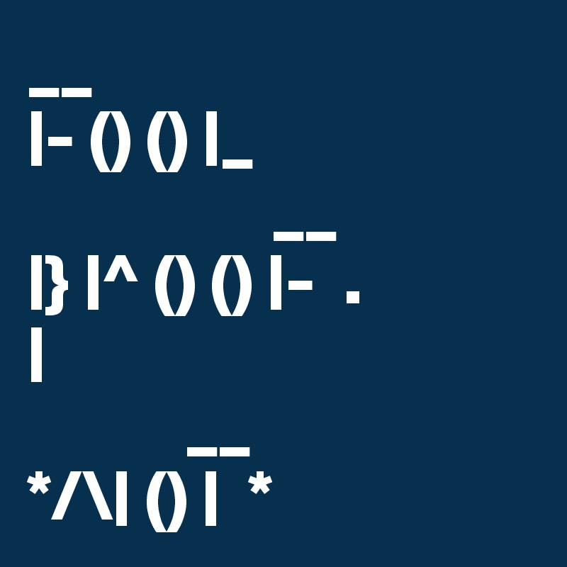 __
|- () () |_ 
                 __
|} |^ () () |-  .
|
           __
*/\| () |  *