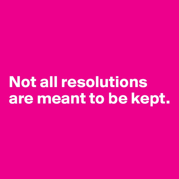 



Not all resolutions are meant to be kept.


