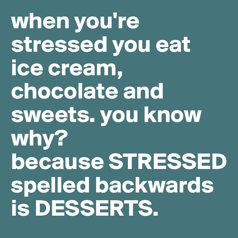 when you're stressed you eat ice cream, chocolate and sweets. you know why?
because STRESSED spelled backwards is DESSERTS.