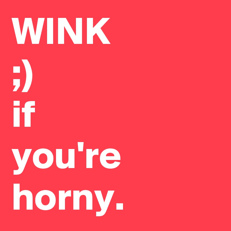 WINK
;)
if
you're
horny.