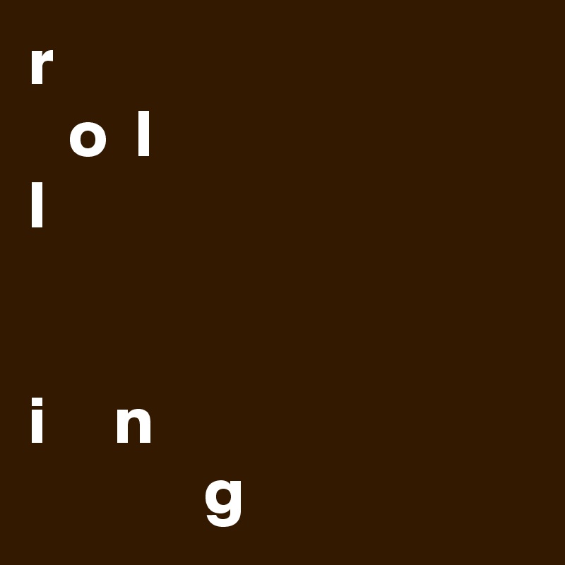 r
   o  l
l
   
  
i     n
             g