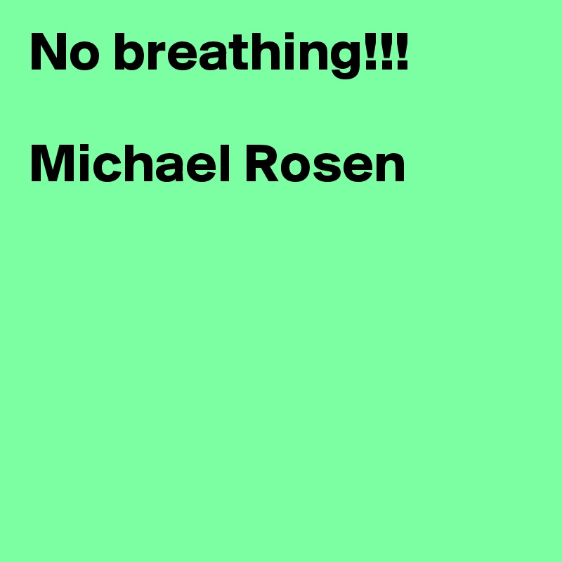 No breathing!!!

Michael Rosen





