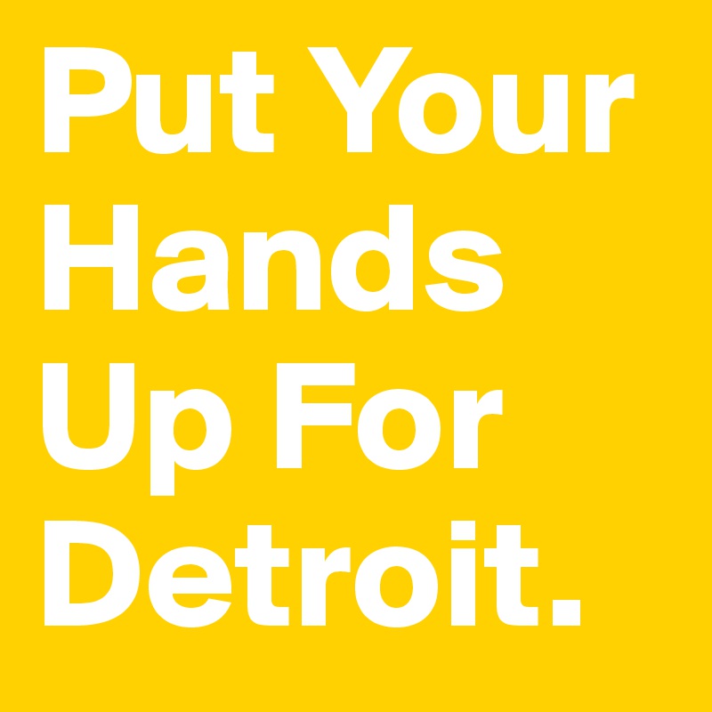 Put Your Hands Up For Detroit. 