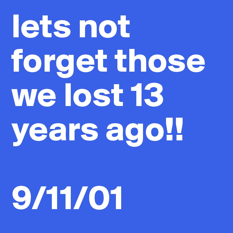 lets not forget those we lost 13 years ago!! 

9/11/01 