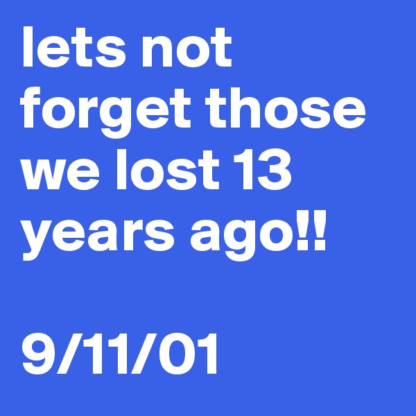 lets not forget those we lost 13 years ago!! 

9/11/01 