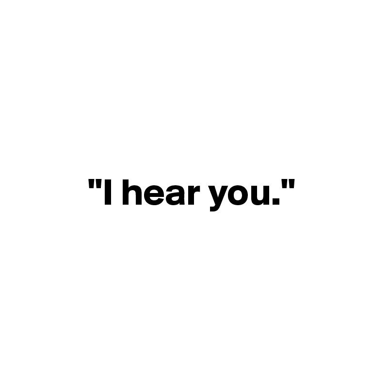 



         "I hear you."



