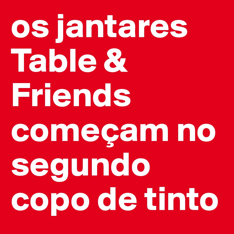 os jantares Table & Friends começam no segundo copo de tinto