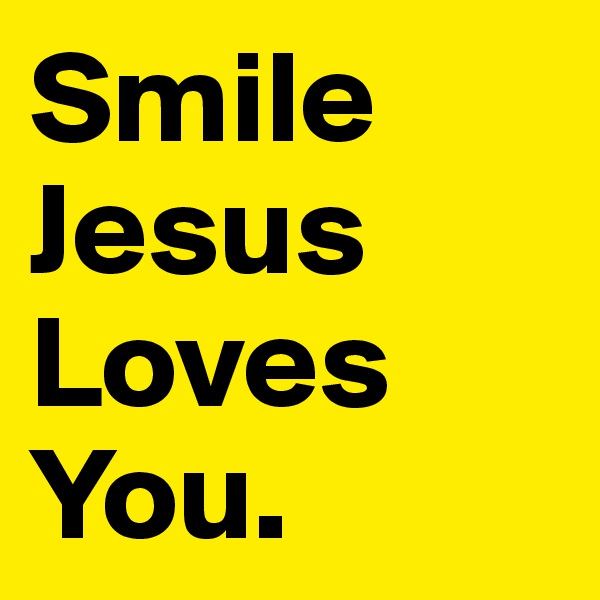 Smile Jesus Loves You.