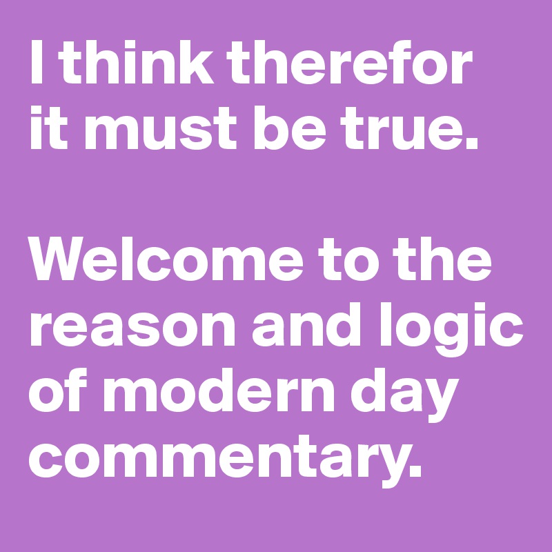 I think therefor it must be true. 

Welcome to the reason and logic of modern day commentary.