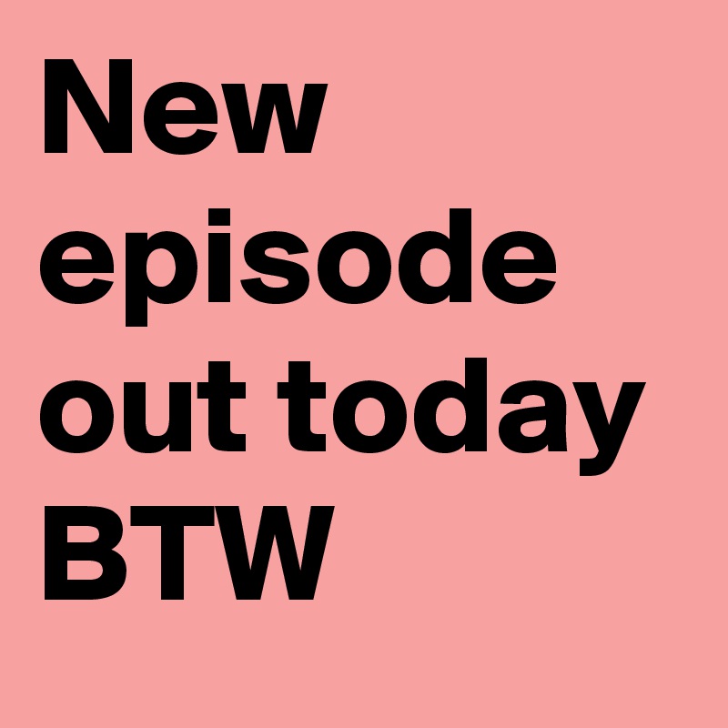 New episode out today BTW