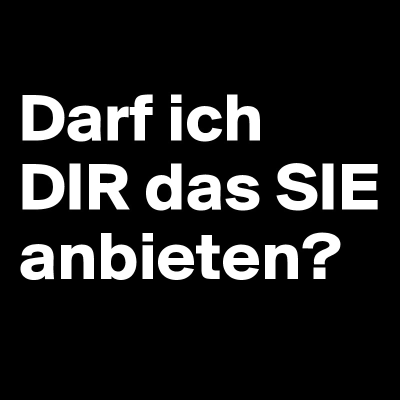 
Darf ich DIR das SIE anbieten?
