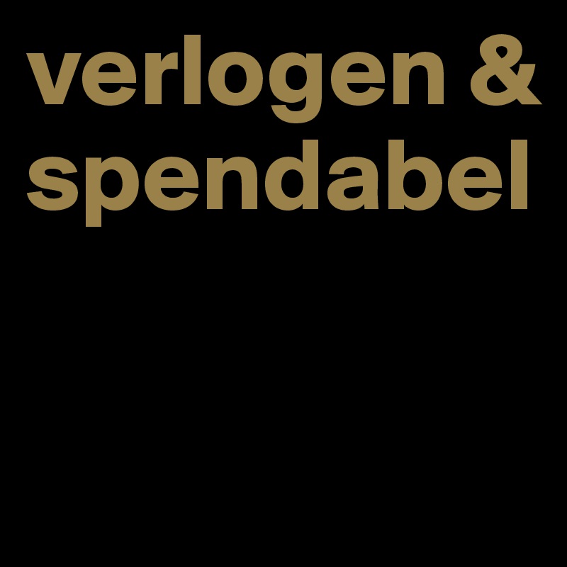 verlogen & spendabel

