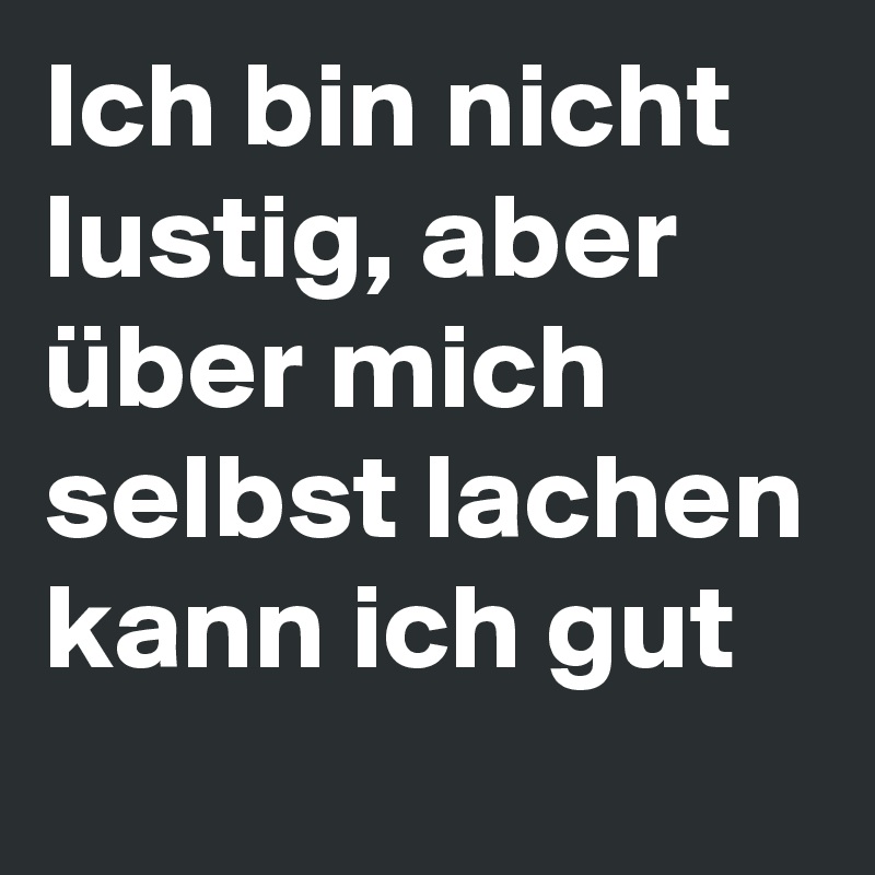 Ich bin nicht lustig, aber über mich selbst lachen kann ich gut Post