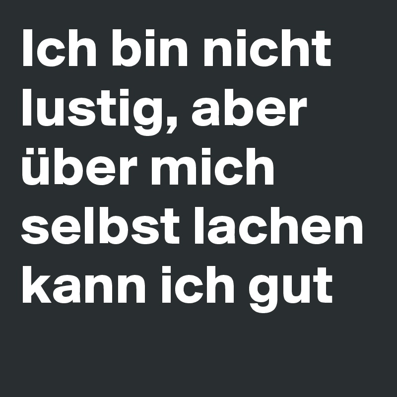 Ich bin nicht lustig, aber über mich selbst lachen kann ich gut