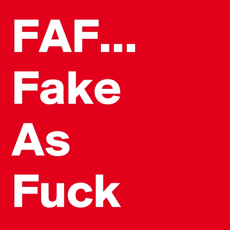 FAF...
Fake
As
Fuck
