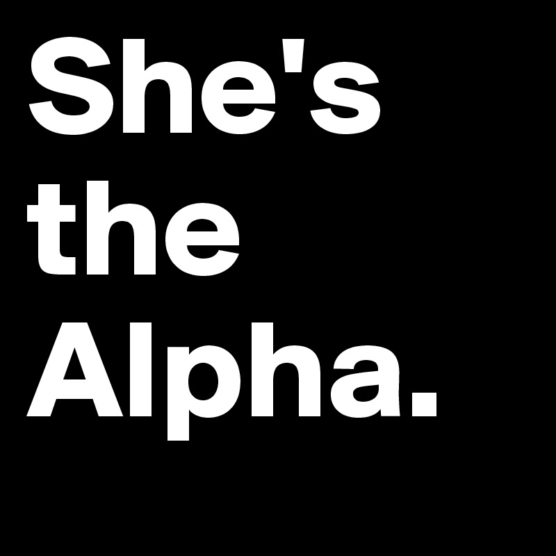 She's the Alpha.