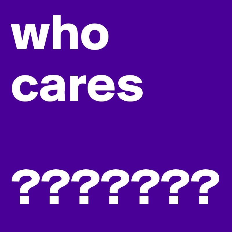 who
cares 

???????