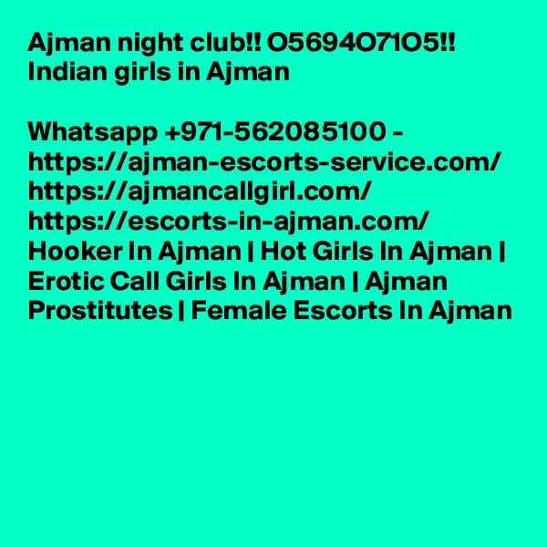 Ajman night club!! O5694O71O5!! Indian girls in Ajman

Whatsapp +971-562085100 - https://ajman-escorts-service.com/ https://ajmancallgirl.com/ https://escorts-in-ajman.com/ Hooker In Ajman | Hot Girls In Ajman | Erotic Call Girls In Ajman | Ajman Prostitutes | Female Escorts In Ajman