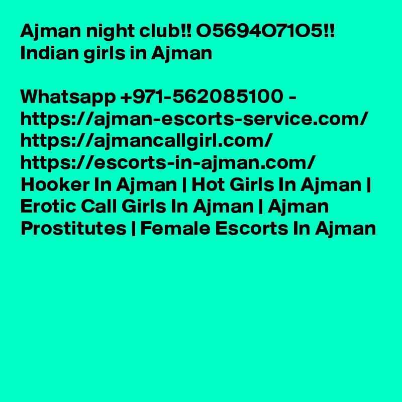 Ajman night club!! O5694O71O5!! Indian girls in Ajman

Whatsapp +971-562085100 - https://ajman-escorts-service.com/ https://ajmancallgirl.com/ https://escorts-in-ajman.com/ Hooker In Ajman | Hot Girls In Ajman | Erotic Call Girls In Ajman | Ajman Prostitutes | Female Escorts In Ajman