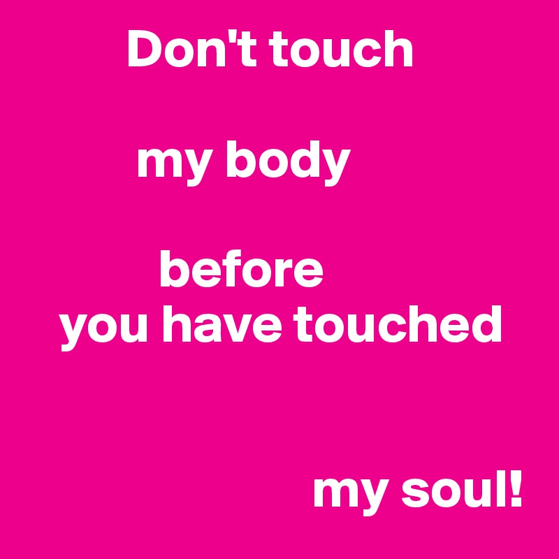          Don't touch

          my body

            before
   you have touched


                          my soul!
