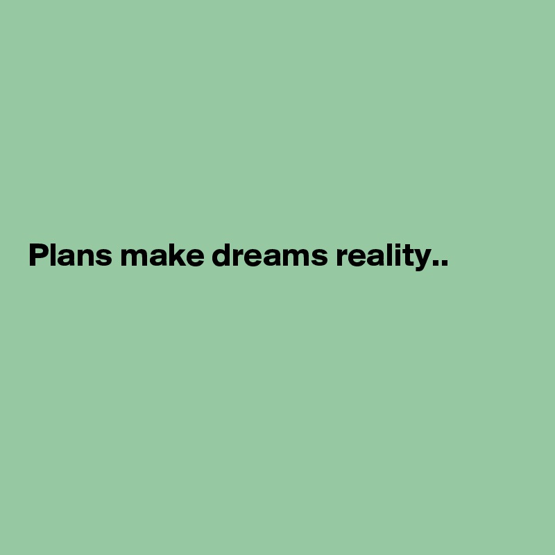 





Plans make dreams reality..







