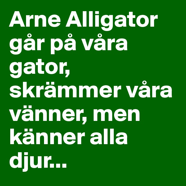 Arne Alligator går på våra gator, skrämmer våra vänner, men känner alla djur...
