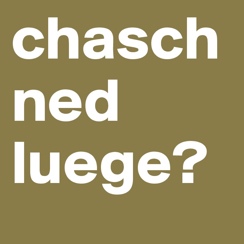 chasch ned luege?