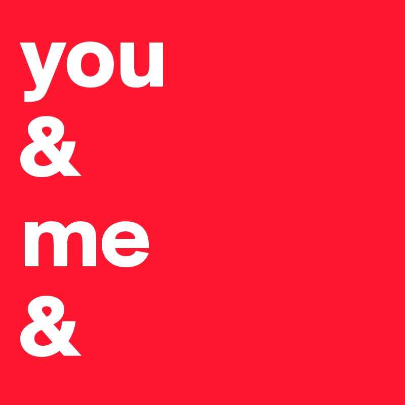 you           &                me            &