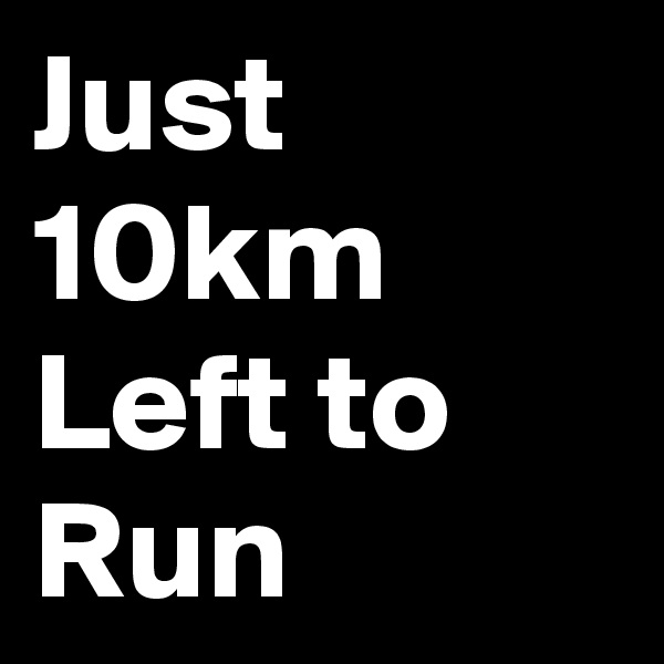 Just 
10km 
Left to
Run