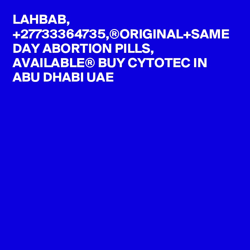 LAHBAB, +27733364735,®ORIGINAL+SAME DAY ABORTION PILLS, AVAILABLE® BUY CYTOTEC IN ABU DHABI UAE
