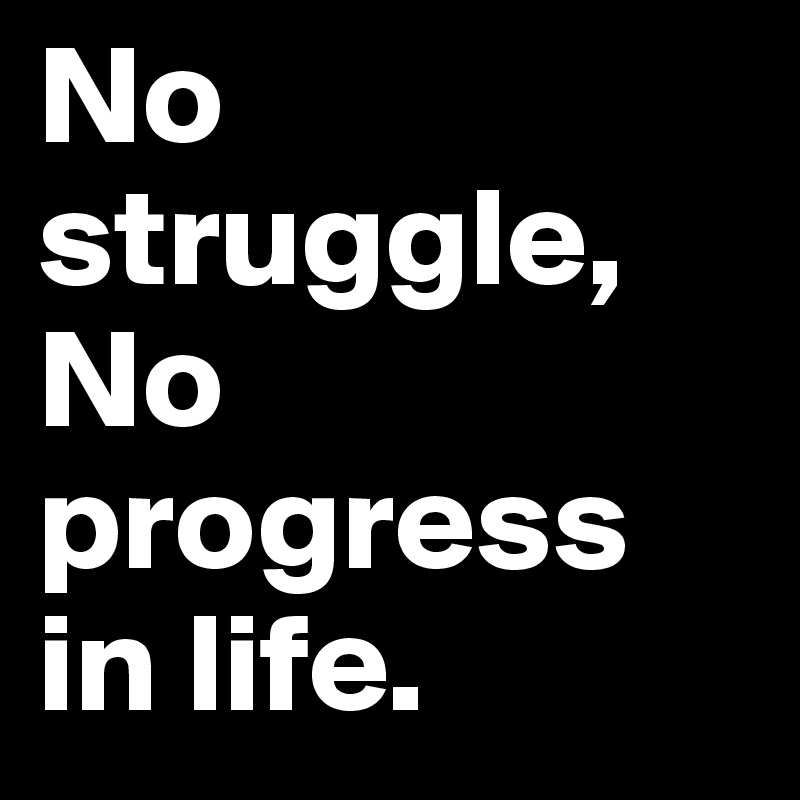 No struggle, No progress in life.