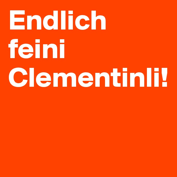 Endlich feini Clementinli!

