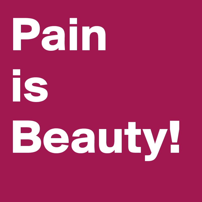 Pain
is
Beauty! 