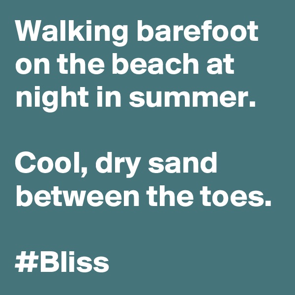 Walking barefoot on the beach at night in summer.

Cool, dry sand between the toes. 
#Bliss